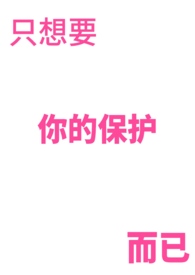 只想要你的保护而已 by 容容葵
